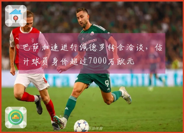 巴萨加速进行佩德罗转会洽谈，估计球员身价超过7000万欧元