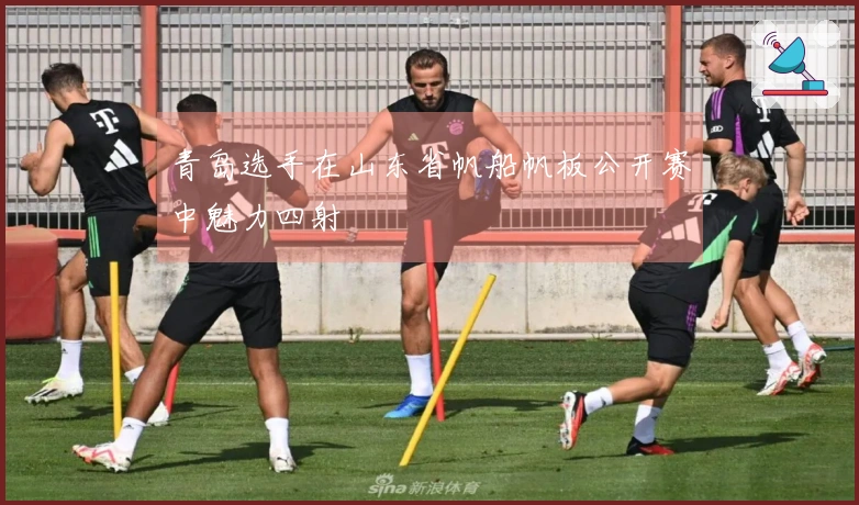青岛选手在山东省帆船帆板公开赛中魅力四射