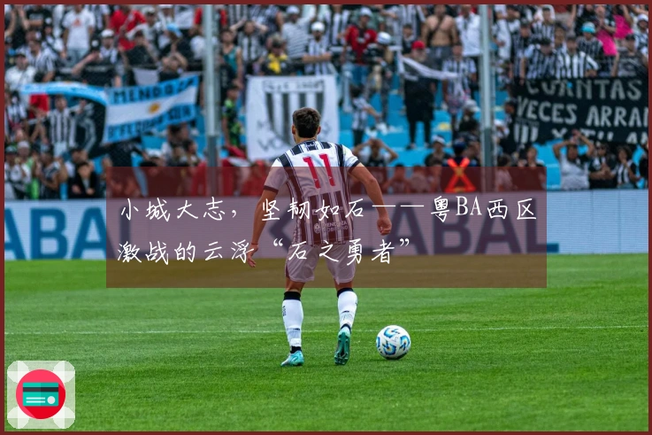 小城大志,坚韧如石——粤BA西区激战的云浮“石之勇者”